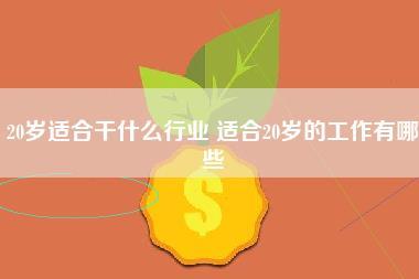 20岁适合干什么行业 适合20岁的工作有哪些