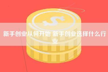 新手创业从何开始 新手创业选择什么行业