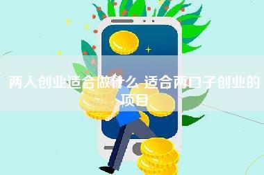 两人创业适合做什么 适合两口子创业的项目